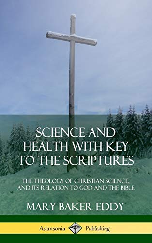 Science and Health with Key to the Scriptures: The Theology of Christian Science, and its Relation to God and the Bible (1910 Edition, Complete) (Hardcover)