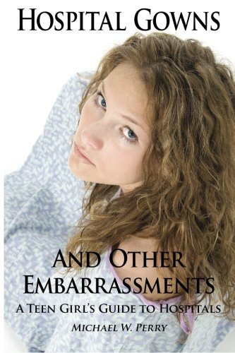 Perry, Michael W. Hospital Gowns And Other Embarrassments, A Teen Girl's Guide To Hospitals