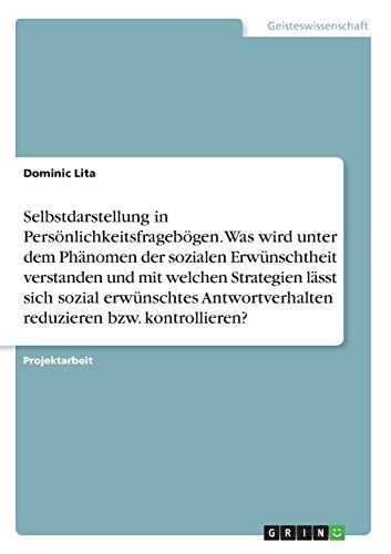 Selbstdarstellung in Persönlichkeitsfragebögen. Was wird unter dem Phänomen der sozialen Erwünschtheit verstanden und mit welchen Strategien lässt ... reduzieren bzw. kontrollieren?