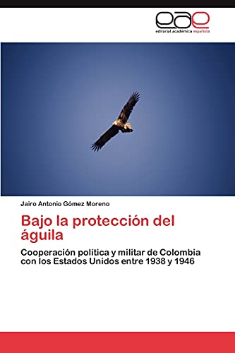 Bajo la protección del águila: Cooperación política y militar de Colombia con los Estados Unidos entre 1938 y 1946