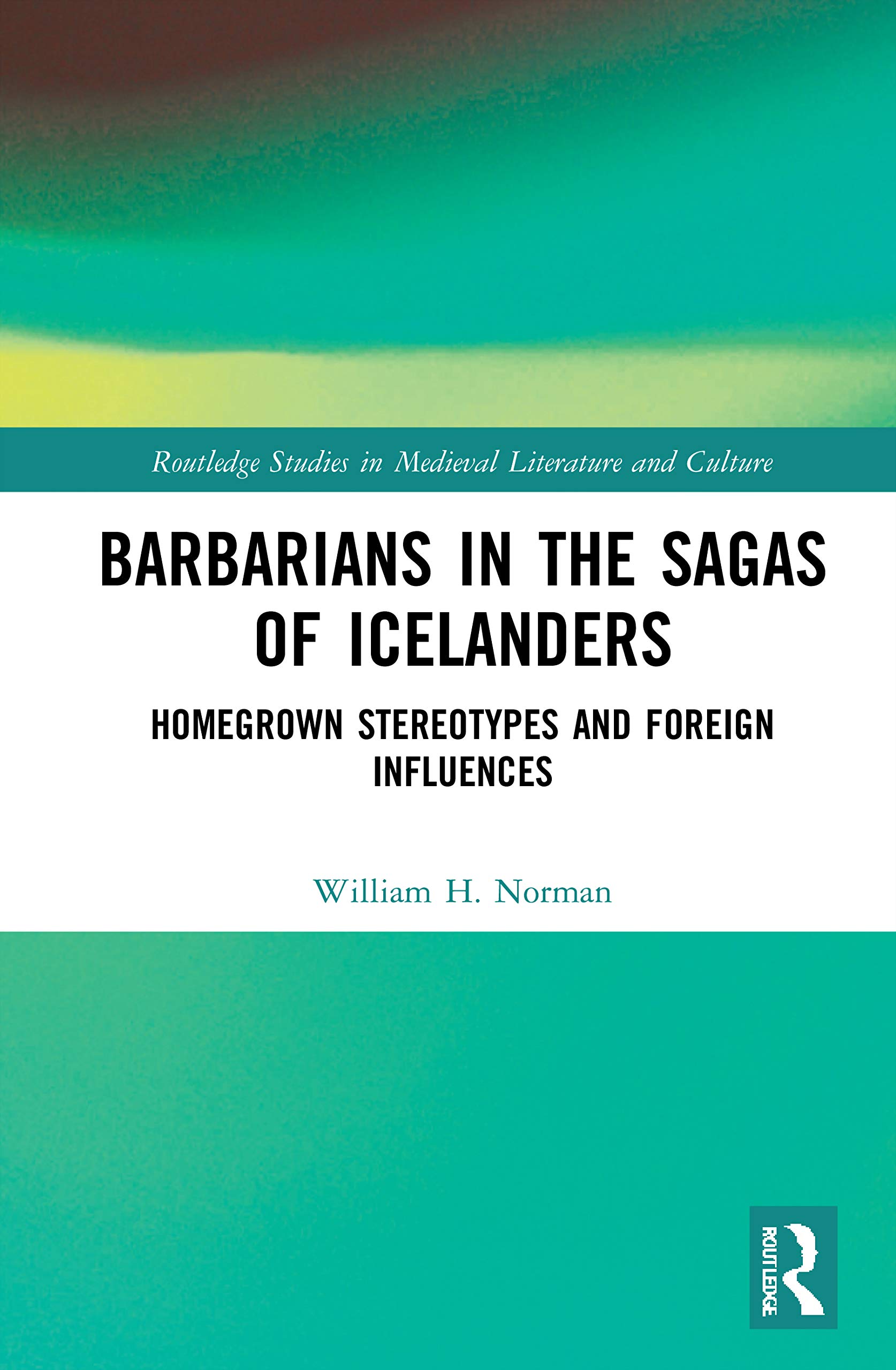 Barbarians in the Sagas of Icelanders: Homegrown Stereotypes and Foreign Influences (Routledge Studies in Medieval Literature and Culture)