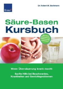 Säure-Basen-Kursbuch: Wenn Übersäuerung krank macht Sanfte Hilfe bei Beschwerden und Gewichtsproblemen