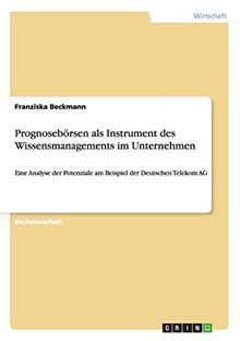 Prognosebörsen als Instrument des Wissensmanagements im Unternehmen: Eine Analyse der Potenziale am Beispiel der Deutschen Telekom AG