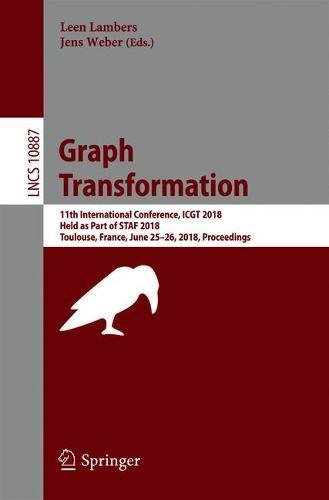 Graph Transformation: 11th International Conference, ICGT 2018, Held as Part of STAF 2018, Toulouse, France, June 25–26, 2018, Proceedings (Lecture Notes in Computer Science, Band 10887)