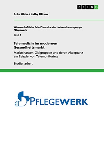 Telemedizin im modernen Gesundheitsmarkt: Marktchancen, Zielgruppen und deren Akzeptanz am Beispiel von Telemonitoring (Wissenschaftliche Schriftenreihe der Unternehmensgruppe Pflegewerk)