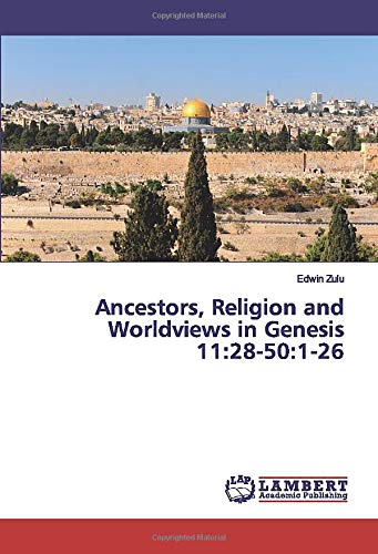 Ancestors, Religion and Worldviews in Genesis 11:28-50:1-26