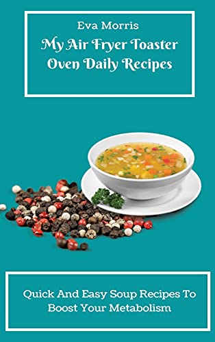 My Air Fryer Toaster Oven Daily Recipes: Quick And Easy Soup Recipes To Boost Your Metabolism