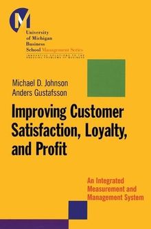 Improving Customer Satisfaction, Loyalty, and Profit: An Integrated Measurement and Management System (University of Michigan Business School of Management)