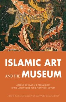 Islamic Art and the Museum: Approaches to Art and Archeology of the Muslim World in the Twenty-First Century