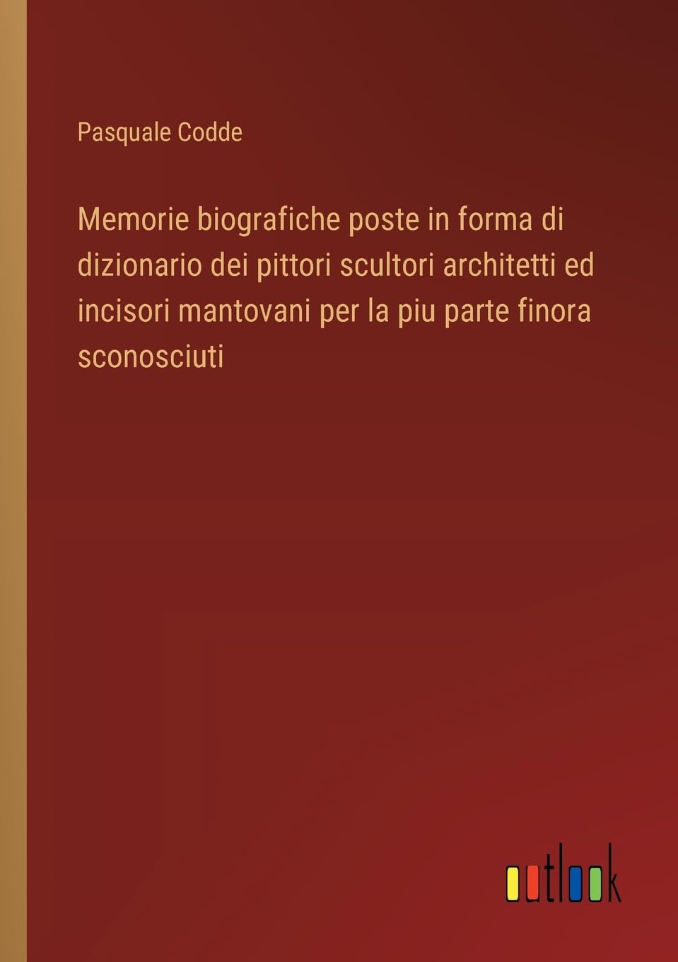 Memorie biografiche poste in forma di dizionario dei pittori scultori architetti ed incisori mantovani per la piu parte finora sconosciuti