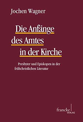 Die Anfaenge des Amtes in der Kirche: Presbyter und Episkopen in der frühchristlichen Literatur (TANZ - Texte und Arbeiten zum neutestamentlichen Zeitalter)
