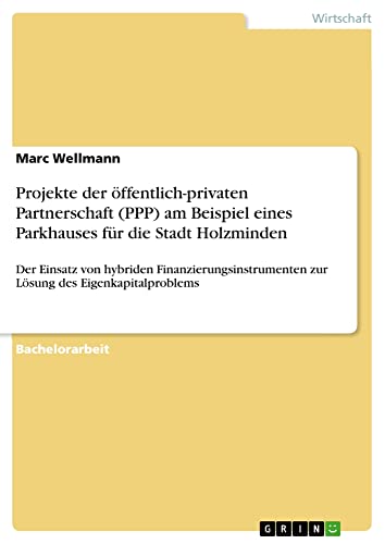 Projekte der öffentlich-privaten Partnerschaft (PPP) am Beispiel eines Parkhauses für die Stadt Holzminden: Der Einsatz von hybriden Finanzierungsinstrumenten zur Lösung des Eigenkapitalproblems