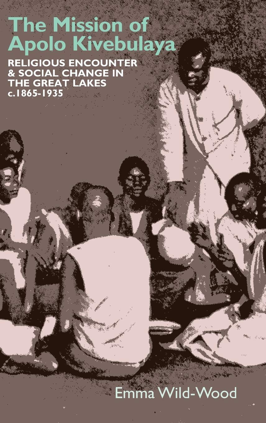 Mission of Apolo Kivebulaya: Religious Encounter & Social Change in the Great Lakes C.1865-1935 (Eastern Africa)