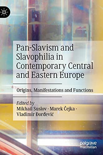 Pan-Slavism and Slavophilia in Contemporary Central and Eastern Europe: Origins, Manifestations and Functions