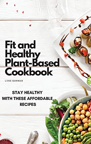 Fit and Healthy Plant-Based Cookbook: Stay Healthy with These Affordable Recipes
