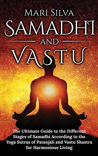 Mari Silva Samadhi And Vastu, The Ultimate Guide To The Different Stages Of Samadhi According To The Yoga Sutras Of Patanjali And Vastu Shastra For Harmonious