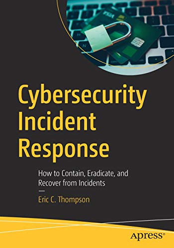 Thompson, Eric C. Cybersecurity Incident Response, How To Contain, Eradicate, And Recover From Incidents