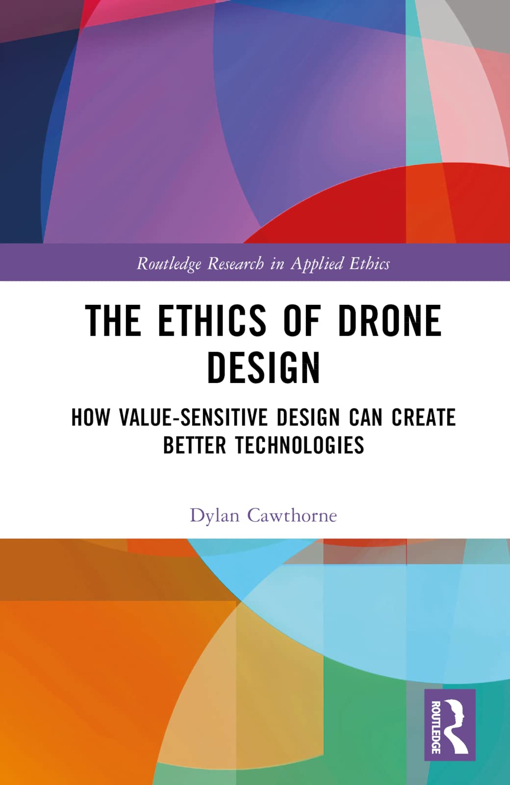 The Ethics of Drone Design: How Value-Sensitive Design Can Create Better Technologies (Routledge Research in Applied Ethics)