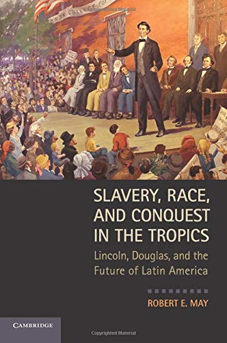 Slavery, Race, and Conquest in the Tropics: Lincoln, Douglas, And The Future Of Latin America
