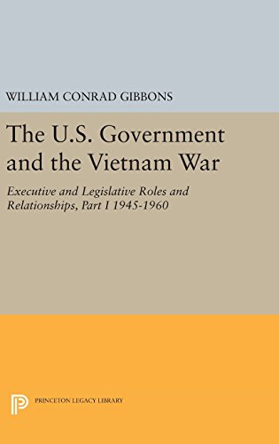 The U.S. Government and the Vietnam War: Executive and Legislative Roles and Relationships, Part I: 1945-1960 (Princeton Legacy Library)