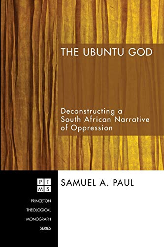 The Ubuntu God: Deconstructing a South African Narrative of Oppression (Princeton Theological Monograph Series)
