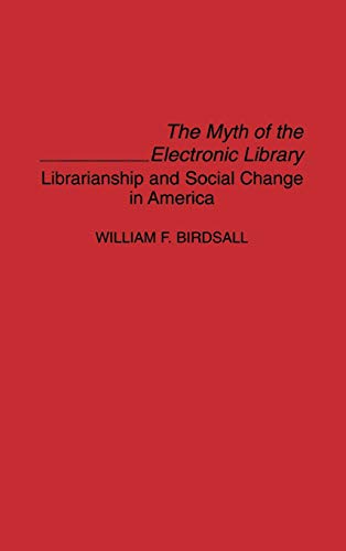 The Myth of the Electronic Library: Librarianship and Social Change in America (Contributions in Librarianship & Information Science, Band 82)