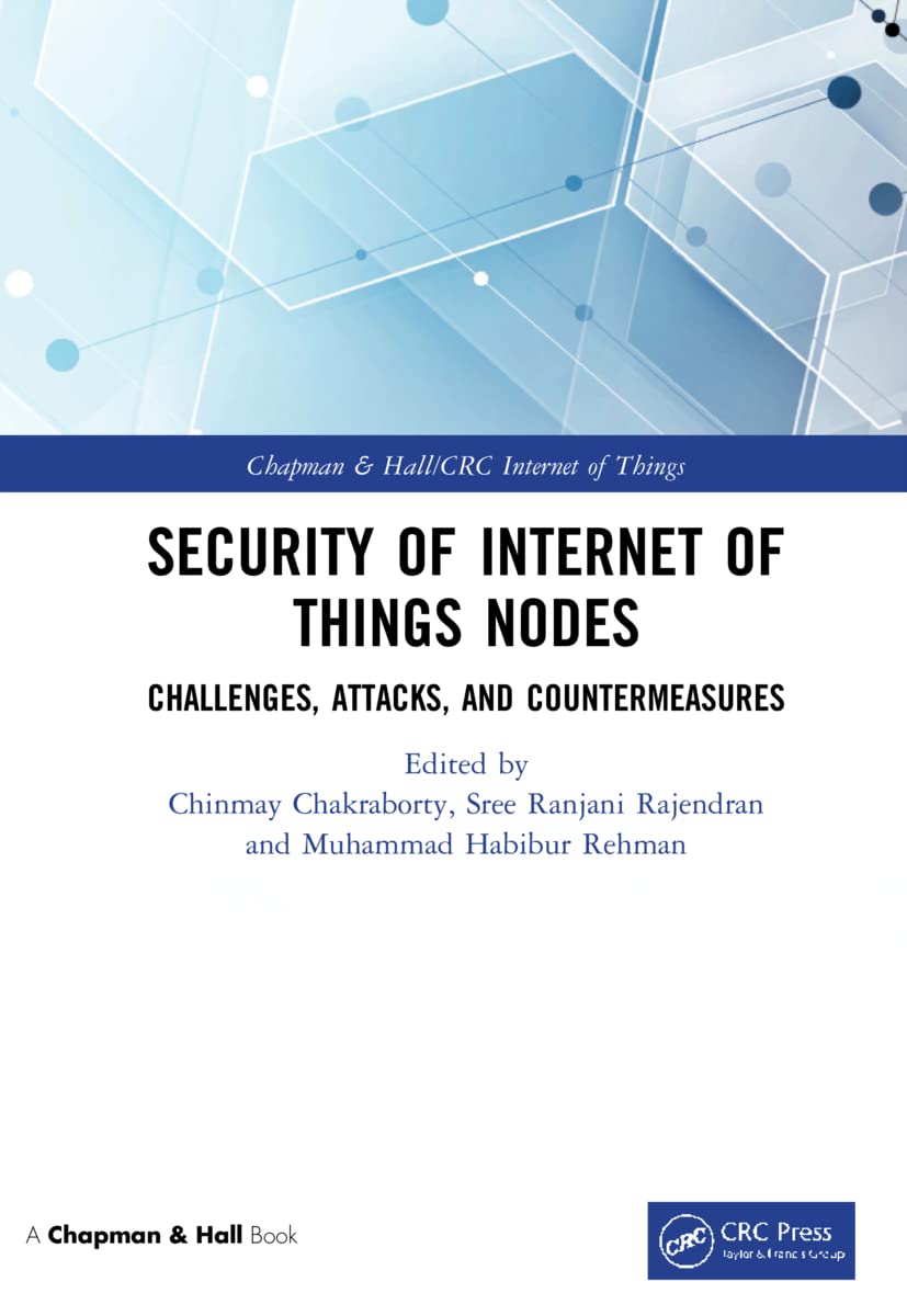 Security of Internet of Things Nodes: Challenges, Attacks, and Countermeasures (Chapman & Hall/CRC Internet of Things: Data-Centric Intelligent Computing, Informatics, and Communication)
