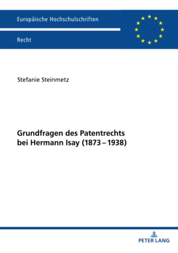 Grundfragen des Patentrechts bei Hermann Isay (1873-1938): Dissertationsschrift (Europäische Hochschulschriften Recht, Band 6249)