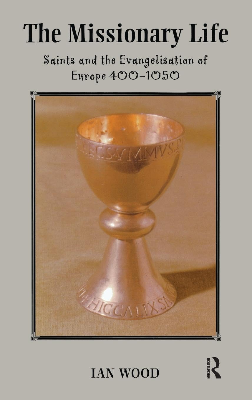 The Missionary Life: Saints and the Evangelisation of Europe 400-1050