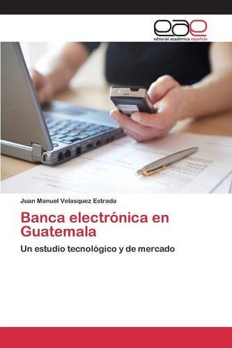 Banca electrónica en Guatemala: Un estudio tecnológico y de mercado