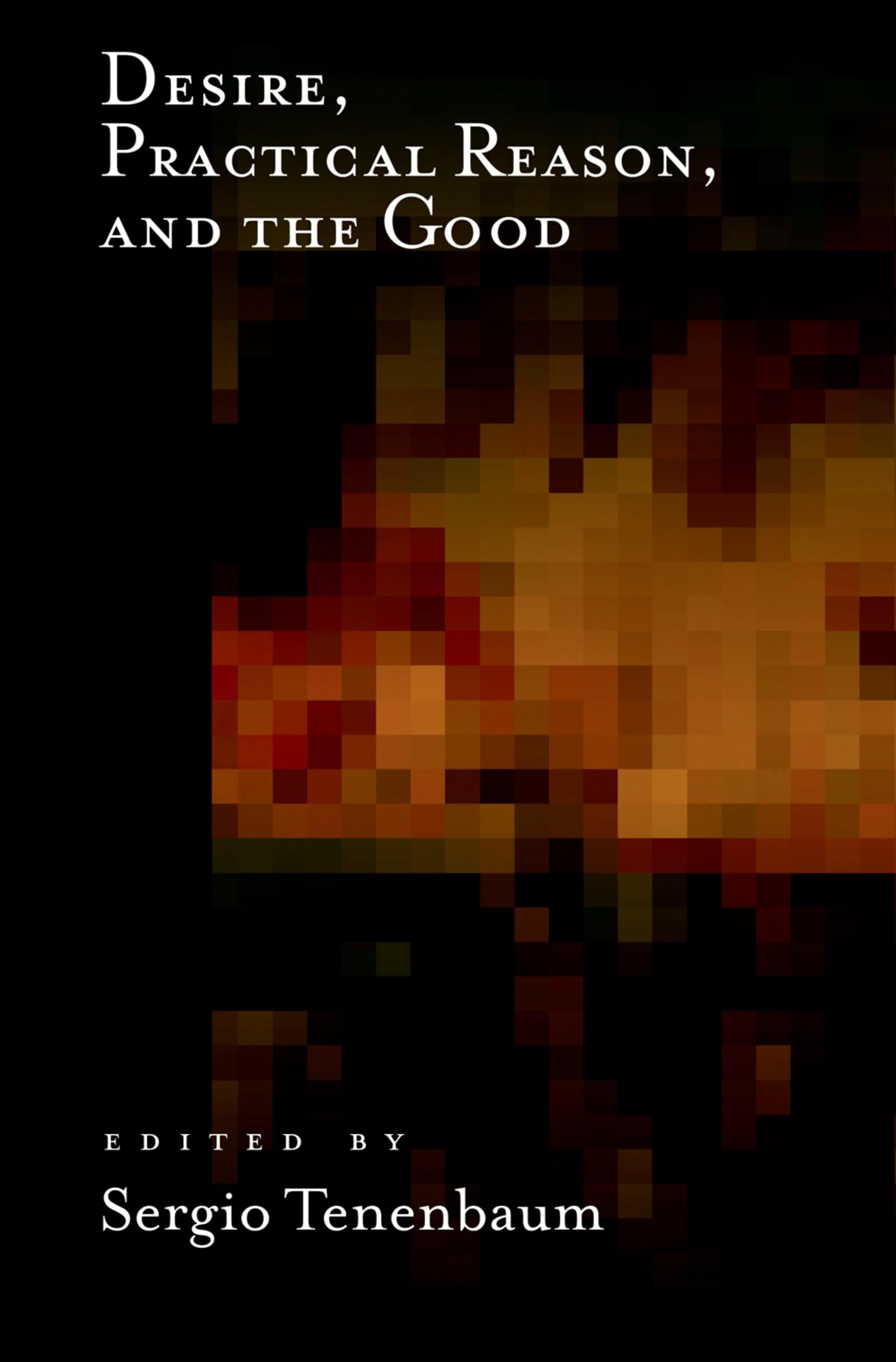 Desire, Practical Reason, and the Good: Classical and Contemporary Perspectives