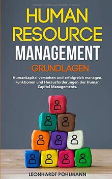 Human Resource Management – Grundlagen: Humankapital verstehen und erfolgreich managen. Funktionen und Herausforderungen des Human Capital Managements.