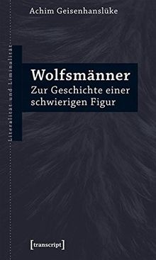 Wolfsmänner: Zur Geschichte einer schwierigen Figur (Literalität und Liminalität, Bd. 22)