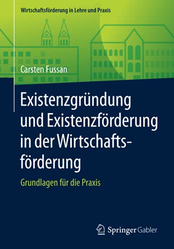 Existenzgründung und Existenzförderung in der Wirtschaftsförderung: Grundlagen für die Praxis (Wirtschaftsförderung in Lehre und Praxis)