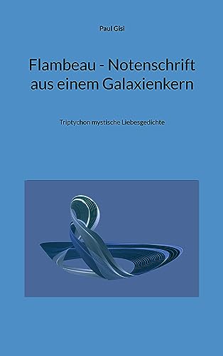 Flambeau - Notenschrift aus einem Galaxienkern: Triptychon mystische Liebesgedichte