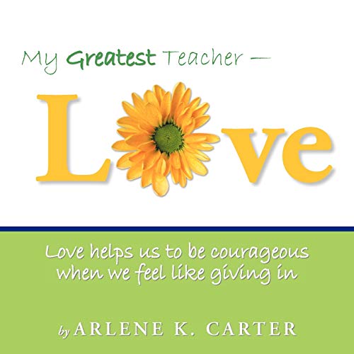 My Greatest Teacher - Love: Love Helps Us To Be Courageous When We Feel Like Giving In