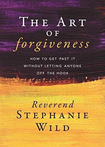 Art of Forgiveness: How to Get Past It Without Letting Anyone Off the Hook