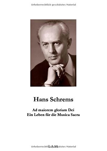Hans Schrems Ad maiorem gloriam Dei: Ein Leben für die Musica Sacra