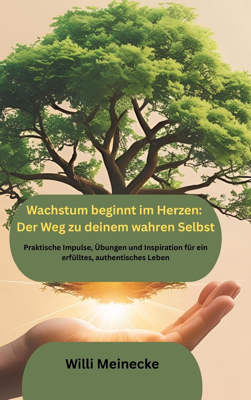 Wachstum beginnt im Herzen: Der Weg zu deinem wahren Selbst: Praktische Impulse, Übungen und Inspiration für ein erfülltes, authentisches Leben