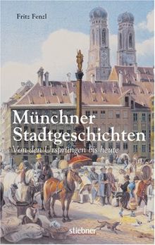 Münchner Stadtgeschichten. Von den Ursprüngen bis heute