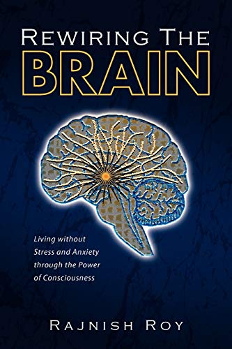 Rewiring the Brain: Living without Stress and Anxiety through the Power of Consciousness