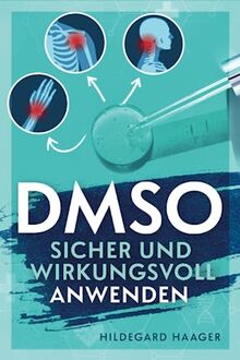 DMSO sicher und wirkungsvoll anwenden: Wie Sie Ihre Beschwerden mit bewährtem und fundiertem Praxiswissen hocheffektiv und selbstsicher behandeln