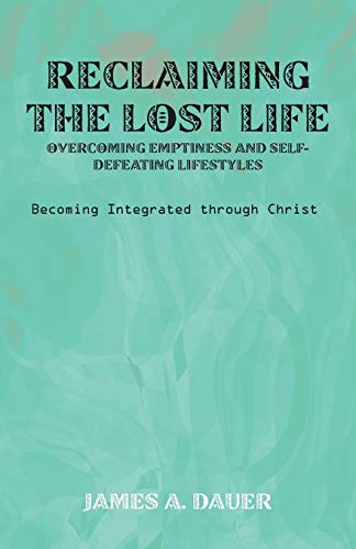 Reclaiming the Lost Life: Overcoming Emptiness and Self-Defeating Lifestyles: Becoming Integrated Through Christ
