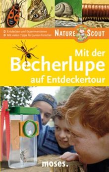 Mit der Becherlupe auf Entdeckertour. Nature Scout: Entdecken und Experimentieren. Mit vielen Tipps für Junior-Forscher