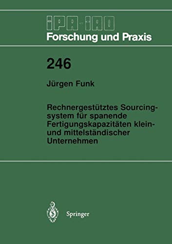 Rechnergestütztes Sourcingsystem für spanende Fertigungskapazitäten klein- und mittelständischer Unternehmen (Ipa-Iao - Forschung und Praxis) (German ... - Forschung und Praxis, 246, Band 246)