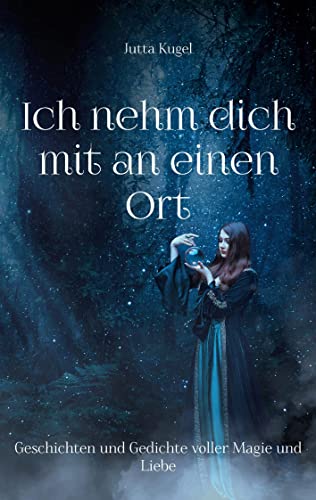 Ich nehm dich mit an einen Ort: Geschichten und Gedichte voller Magie und Liebe
