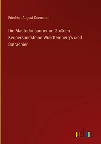 Die Mastodonsaurier im Gru¿nen Keupersandsteine Wu¿rttemberg's sind Batrachier