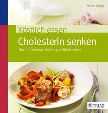 Köstlich essen - Cholesterin senken: Über 130 Rezepte: Endlich gute Blutfettwerte