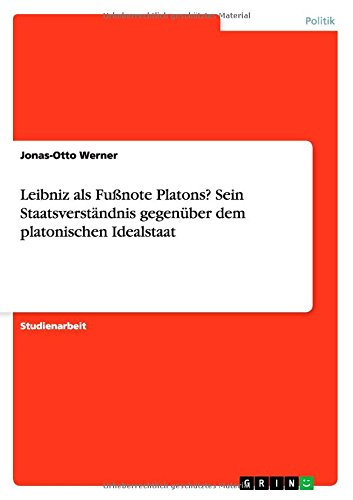 Leibniz als Fußnote Platons? Sein Staatsverständnis gegenüber dem platonischen Idealstaat