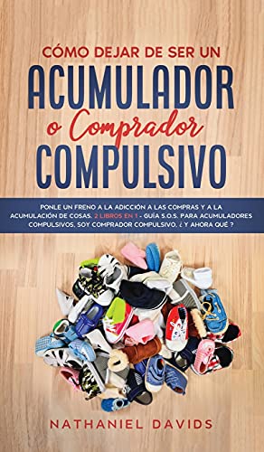 Cómo Dejar de ser un Acumulador o Comprador Compulsivo: Ponle un Freno a la Adicción a las Compras y a la Acumulación de Cosas. 2 Libros en 1 - Guía ... Soy Comprador Compulsivo, ¿Y Ahora Qué?